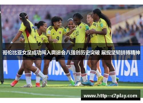 哥伦比亚女足成功闯入奥运会八强创历史突破 展现坚韧拼搏精神