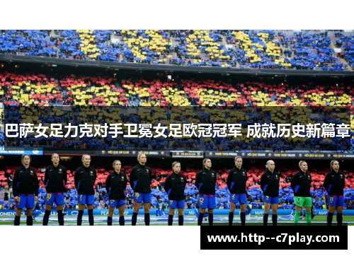 巴萨女足力克对手卫冕女足欧冠冠军 成就历史新篇章