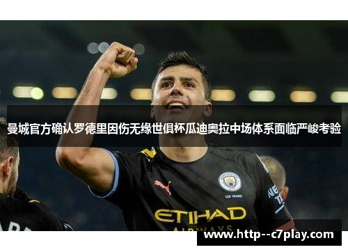 曼城官方确认罗德里因伤无缘世俱杯瓜迪奥拉中场体系面临严峻考验