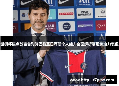 世俱杯焦点战吉鲁对阵巴黎圣日耳曼个人能力全面解析赛场统治力表现