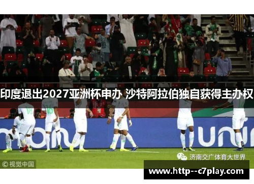 印度退出2027亚洲杯申办 沙特阿拉伯独自获得主办权